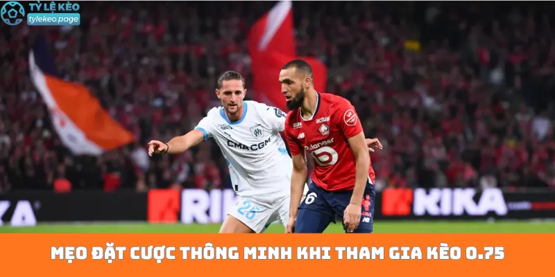 Mẹo đặt cược thông minh khi tham gia kèo 0.75