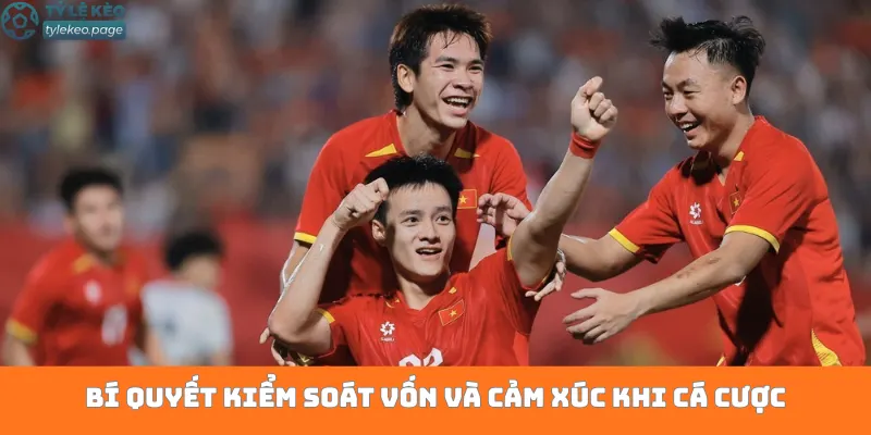 Bí quyết kiểm soát vốn và cảm xúc khi cá cược