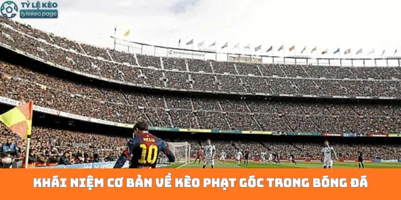 Khái niệm cơ bản về kèo phạt góc trong bóng đá