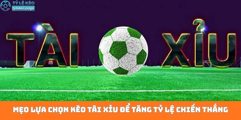 Mẹo lựa chọn kèo tài xỉu để tăng tỷ lệ chiến thắng