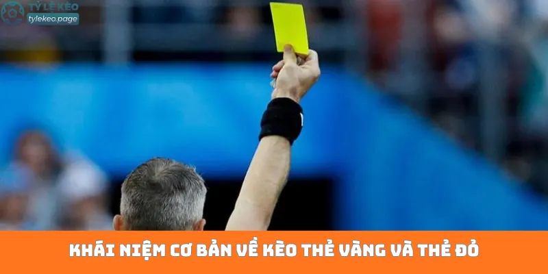 Khái niệm cơ bản về kèo thẻ vàng và thẻ đỏ