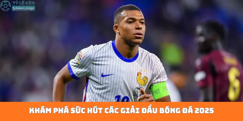 Khám phá sức hút các giải đấu bóng đá 2025