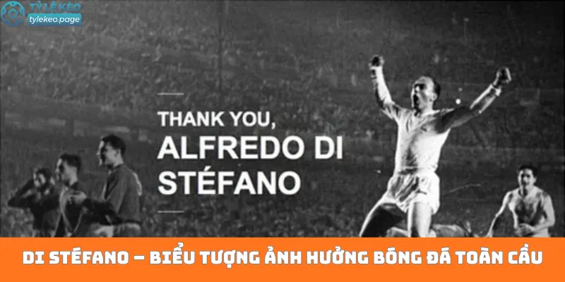 Di Stéfano – Biểu tượng ảnh hưởng bóng đá toàn cầu