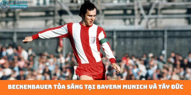 Beckenbauer tỏa sáng tại Bayern Munich và Tây Đức