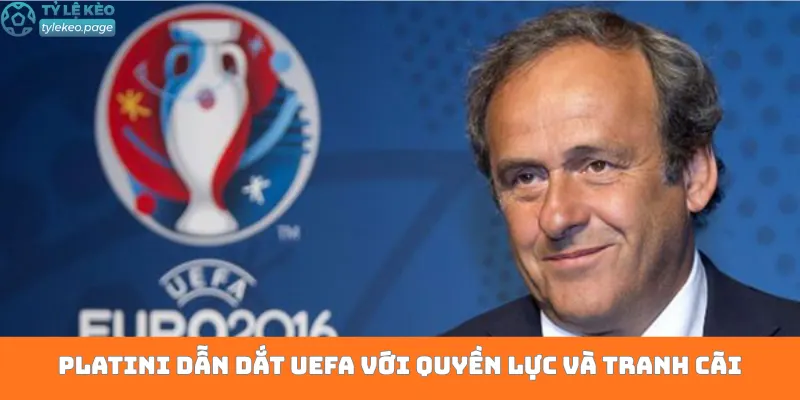 Platini dẫn dắt UEFA với quyền lực và tranh cãi