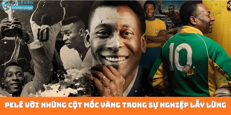 Pelé với những cột mốc vàng trong sự nghiệp lẫy lừng