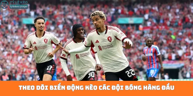 Theo dõi biến động kèo các đội bóng hàng đầu