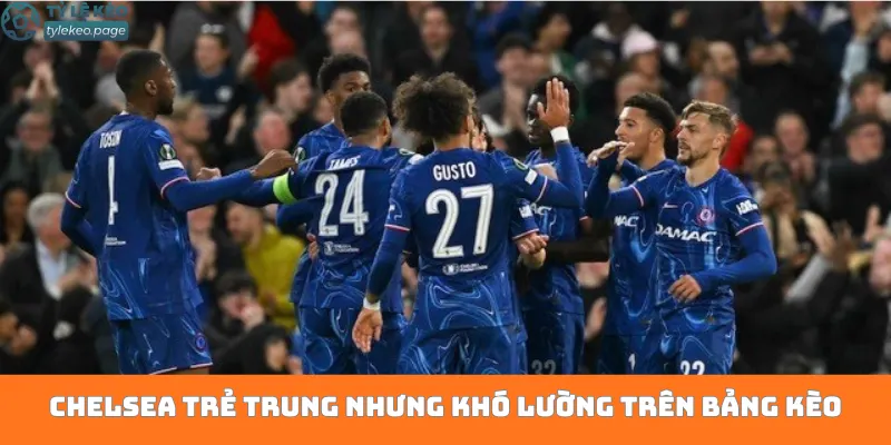 Chelsea trẻ trung nhưng khó lường trên bảng kèo